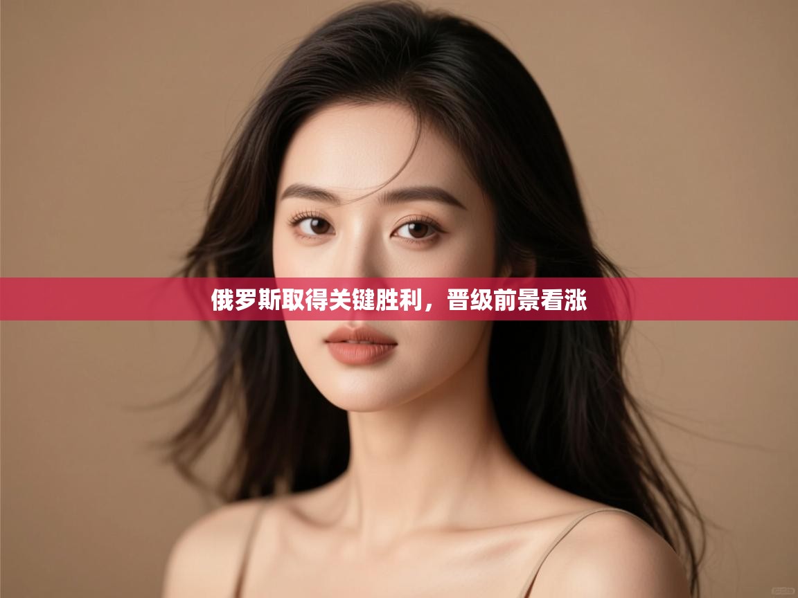 俄罗斯取得关键胜利，晋级前景看涨  第1张