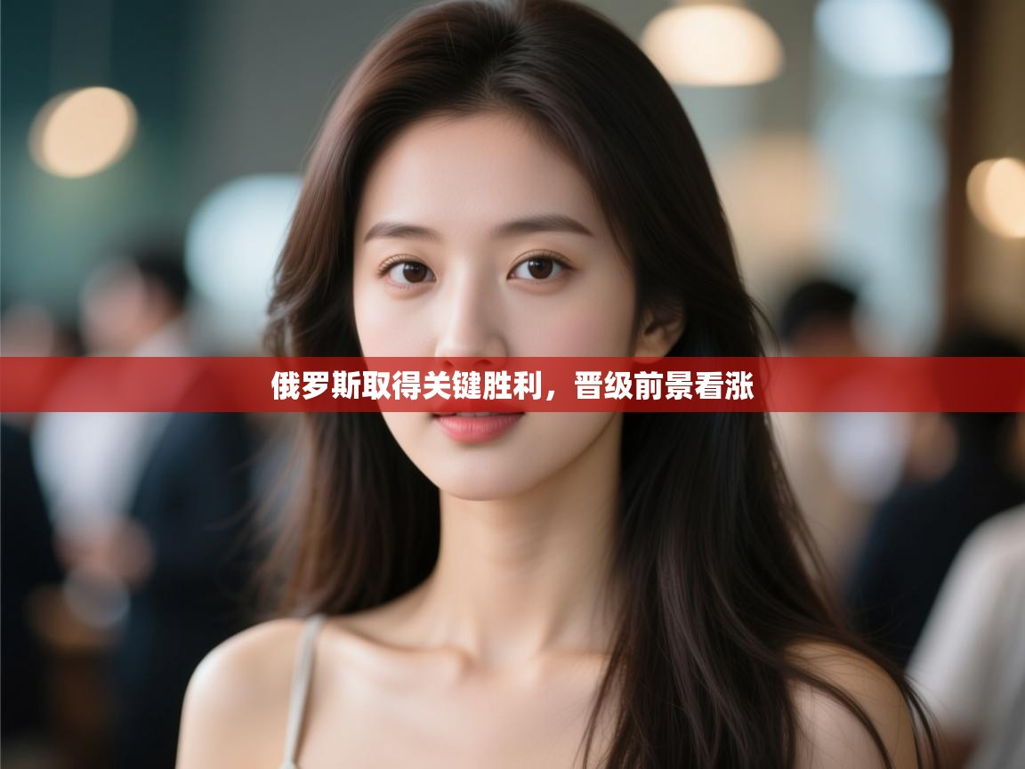 俄罗斯取得关键胜利，晋级前景看涨  第2张