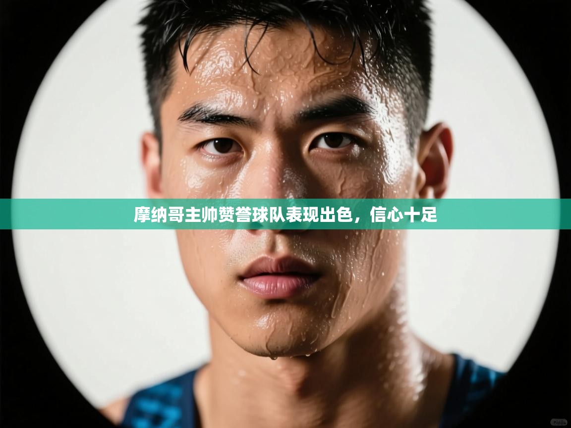 摩纳哥主帅赞誉球队表现出色，信心十足  第1张