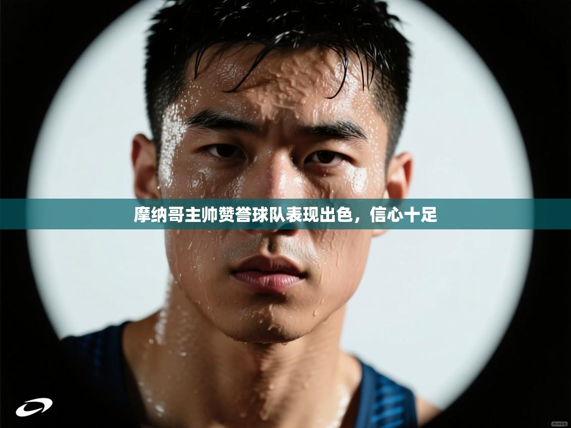 摩纳哥主帅赞誉球队表现出色，信心十足  第2张