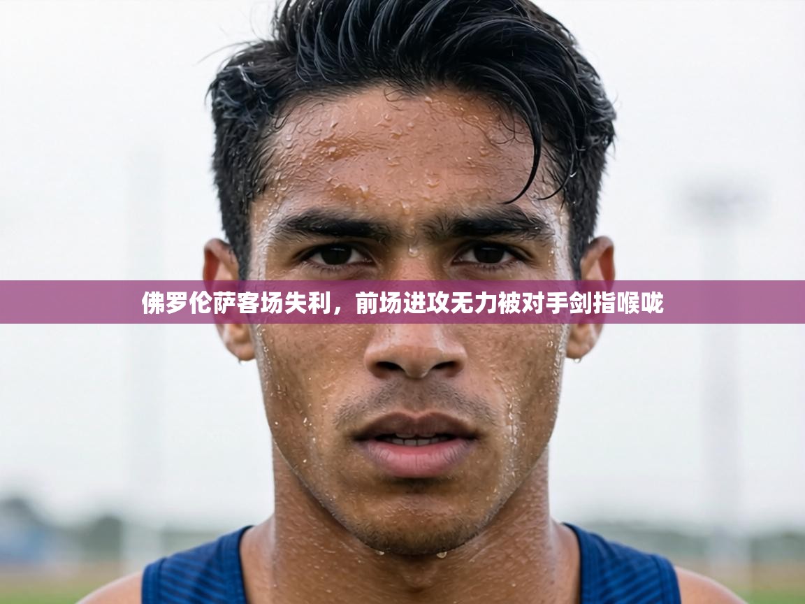 佛罗伦萨客场失利,前场进攻无力被对手剑指喉咙 第2张