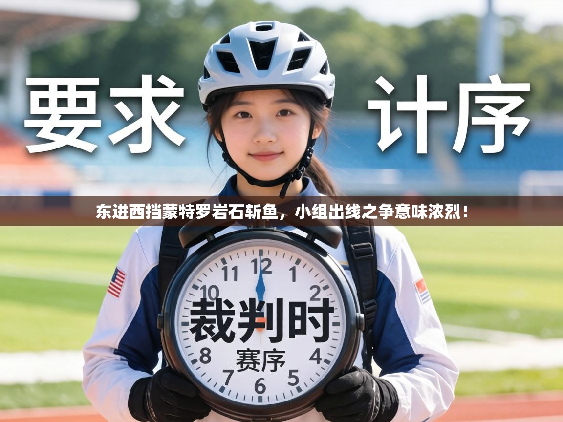 东进西挡蒙特罗岩石斩鱼，小组出线之争意味浓烈！  第1张