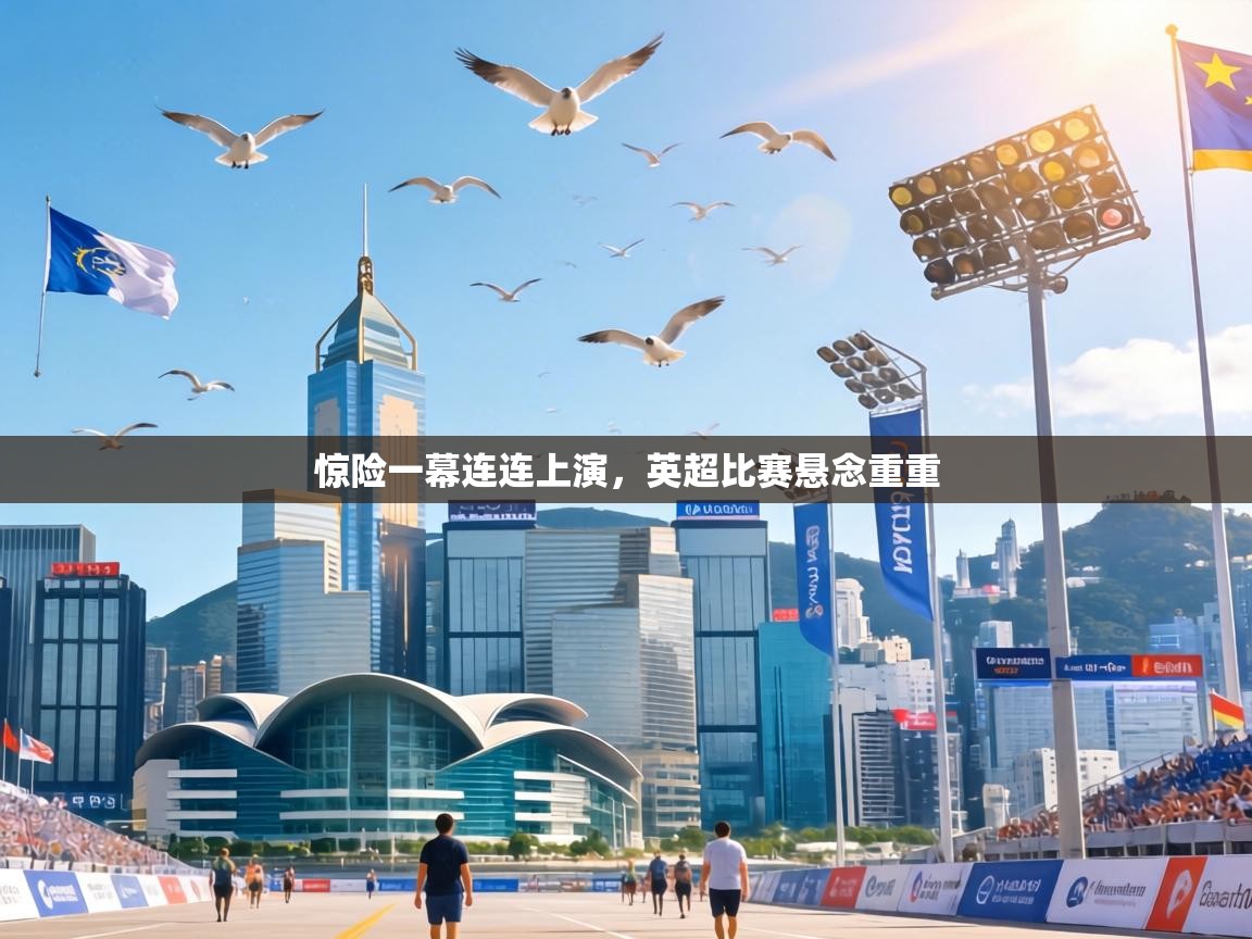 惊险一幕连连上演，英超比赛悬念重重  第1张