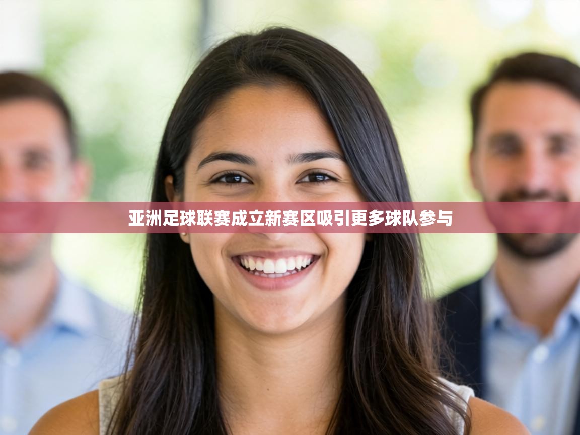 亚洲足球联赛成立新赛区吸引更多球队参与 第2张