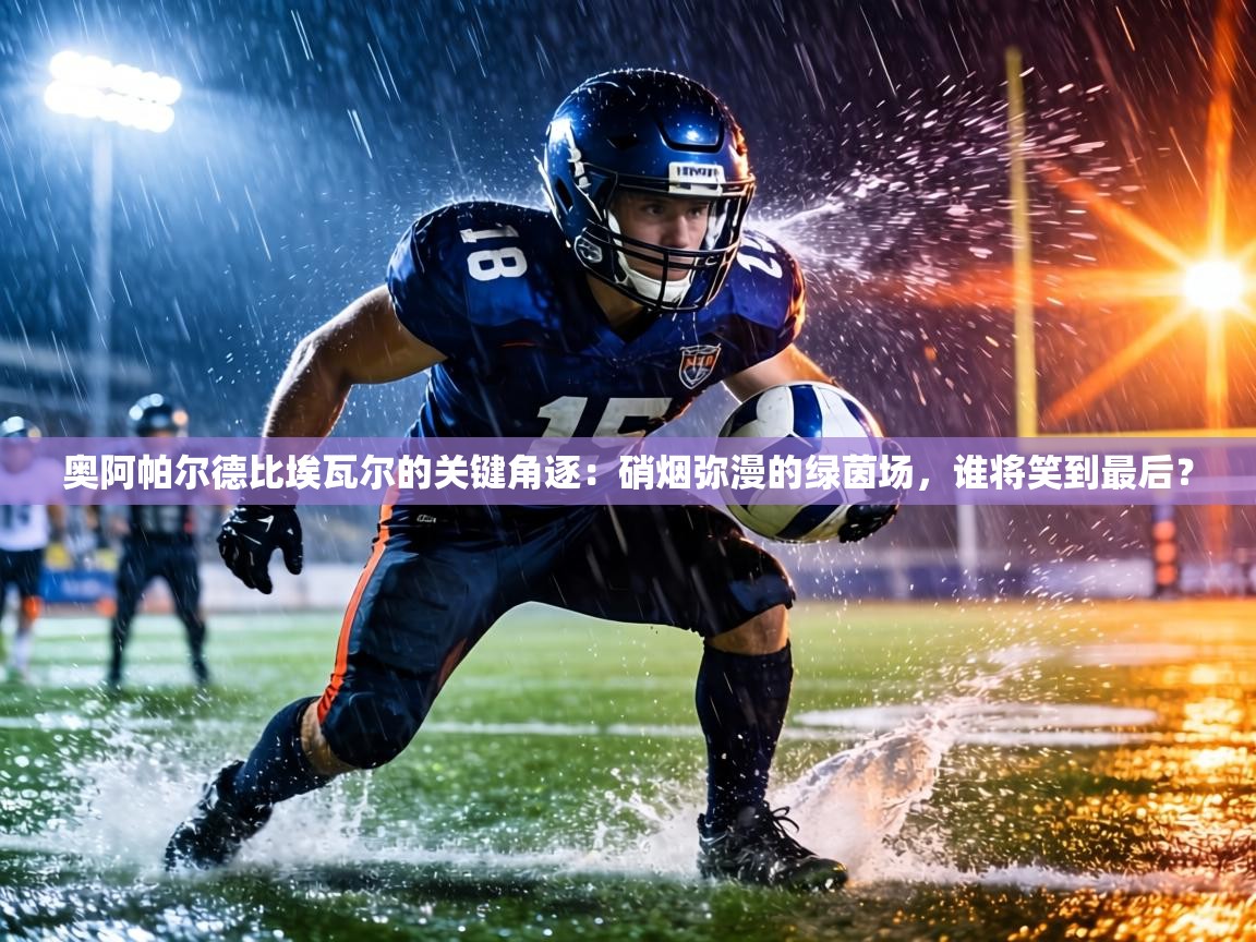 奥阿帕尔德比埃瓦尔的关键角逐：硝烟弥漫的绿茵场，谁将笑到最后？  第1张