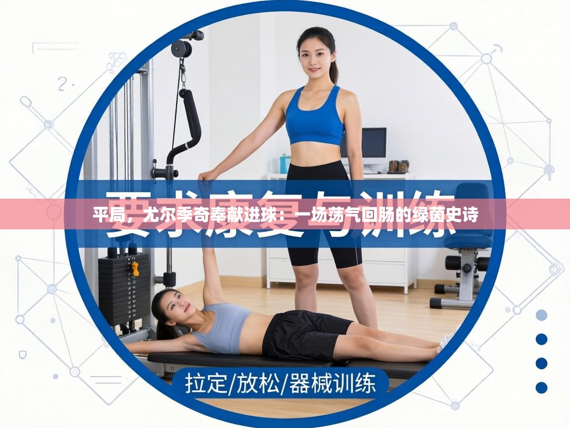 平局，尤尔季奇奉献进球：一场荡气回肠的绿茵史诗  第1张